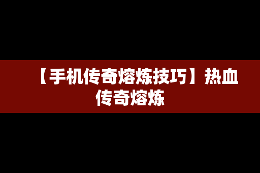 【手机传奇熔炼技巧】热血传奇熔炼