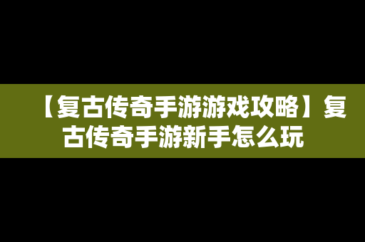【复古传奇手游游戏攻略】复古传奇手游新手怎么玩