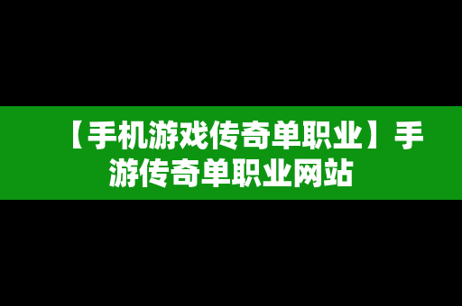 【手机游戏传奇单职业】手游传奇单职业网站