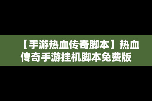 【手游热血传奇脚本】热血传奇手游挂机脚本免费版