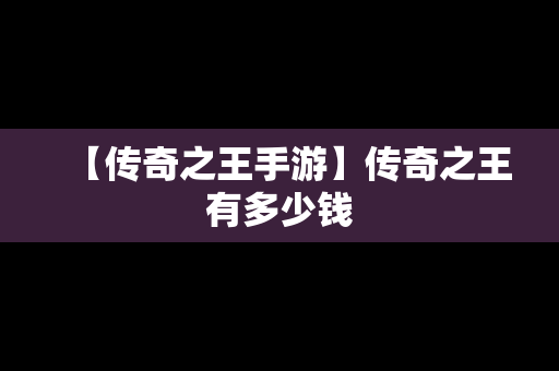 【传奇之王手游】传奇之王有多少钱