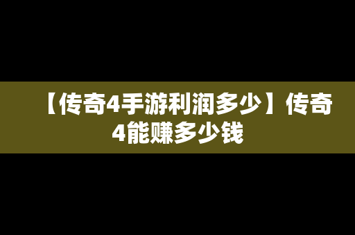 【传奇4手游利润多少】传奇4能赚多少钱