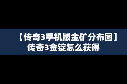 【传奇3手机版金矿分布图】传奇3金锭怎么获得
