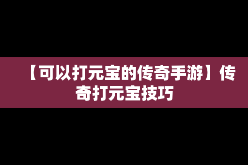 【可以打元宝的传奇手游】传奇打元宝技巧