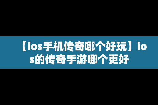 【ios手机传奇哪个好玩】ios的传奇手游哪个更好
