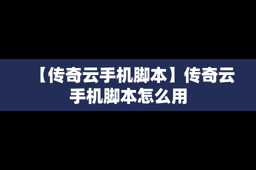 【传奇云手机脚本】传奇云手机脚本怎么用