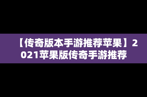 【传奇版本手游推荐苹果】2021苹果版传奇手游推荐