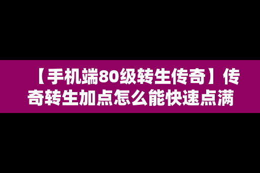 【手机端80级转生传奇】传奇转生加点怎么能快速点满