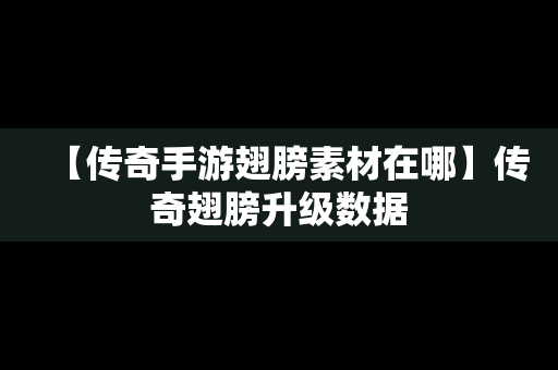 【传奇手游翅膀素材在哪】传奇翅膀升级数据