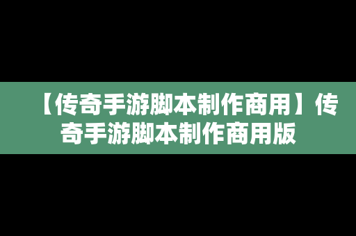 【传奇手游脚本制作商用】传奇手游脚本制作商用版