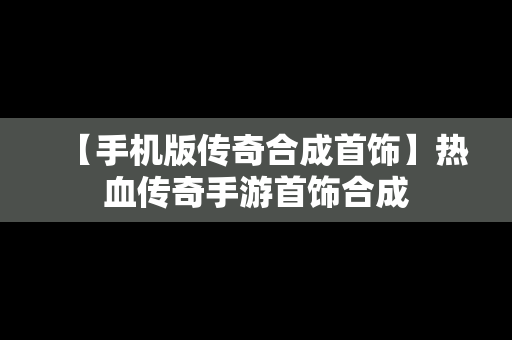 【手机版传奇合成首饰】热血传奇手游首饰合成