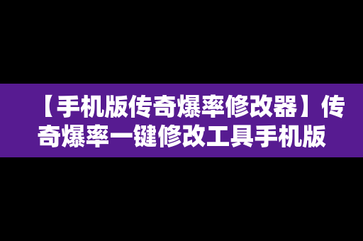 【手机版传奇爆率修改器】传奇爆率一键修改工具手机版