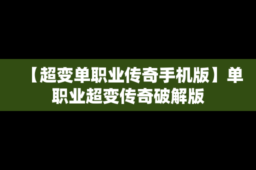 【超变单职业传奇手机版】单职业超变传奇破解版
