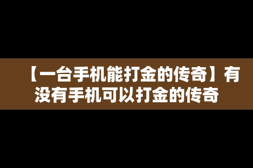 【一台手机能打金的传奇】有没有手机可以打金的传奇