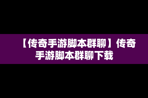 【传奇手游脚本群聊】传奇手游脚本群聊下载