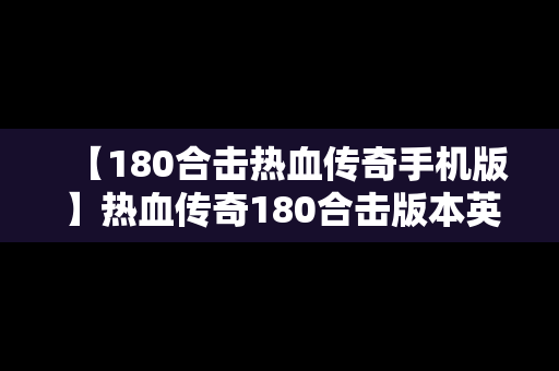 【180合击热血传奇手机版】热血传奇180合击版本英雄组合