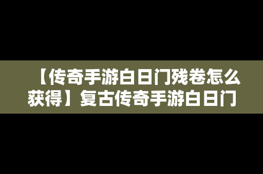 【传奇手游白日门残卷怎么获得】复古传奇手游白日门技能书怎么获得