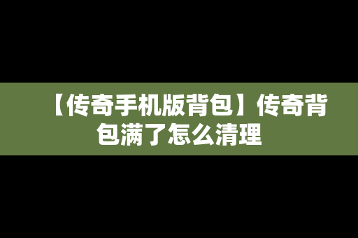 【传奇手机版背包】传奇背包满了怎么清理