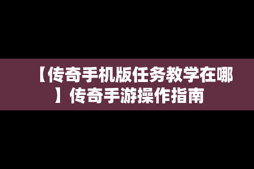 【传奇手机版任务教学在哪】传奇手游操作指南