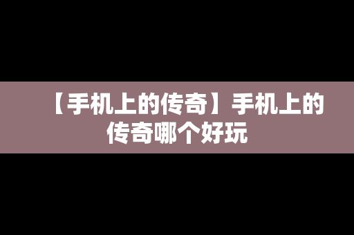 【手机上的传奇】手机上的传奇哪个好玩