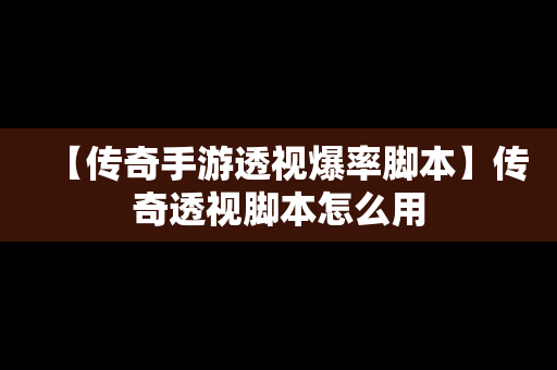 【传奇手游透视爆率脚本】传奇透视脚本怎么用