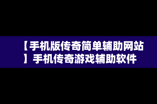 【手机版传奇简单辅助网站】手机传奇游戏辅助软件