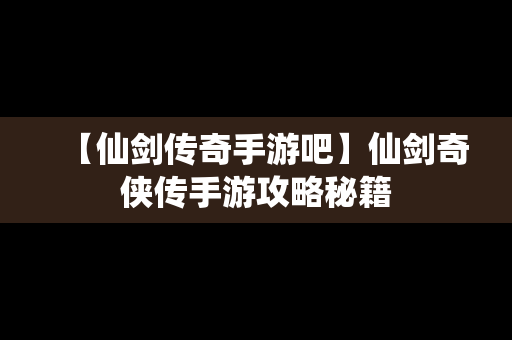 【仙剑传奇手游吧】仙剑奇侠传手游攻略秘籍