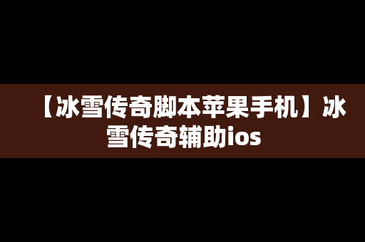 【冰雪传奇脚本苹果手机】冰雪传奇辅助ios