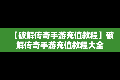 【破解传奇手游充值教程】破解传奇手游充值教程大全