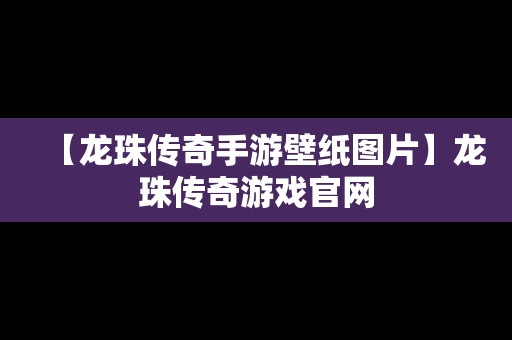 【龙珠传奇手游壁纸图片】龙珠传奇游戏官网