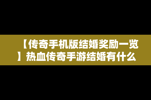 【传奇手机版结婚奖励一览】热血传奇手游结婚有什么用