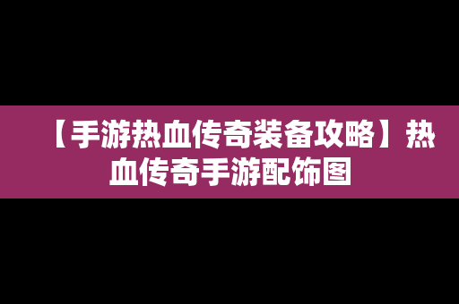 【手游热血传奇装备攻略】热血传奇手游配饰图
