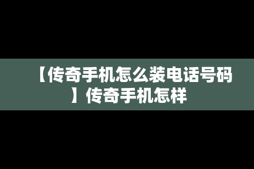 【传奇手机怎么装电话号码】传奇手机怎样