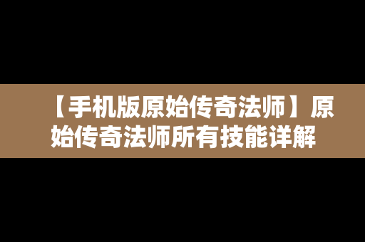 【手机版原始传奇法师】原始传奇法师所有技能详解