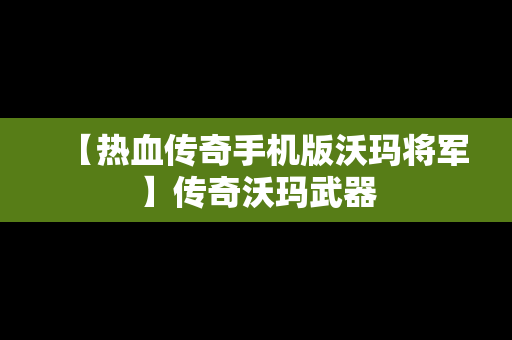 【热血传奇手机版沃玛将军】传奇沃玛武器