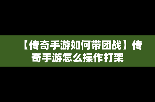 【传奇手游如何带团战】传奇手游怎么操作打架