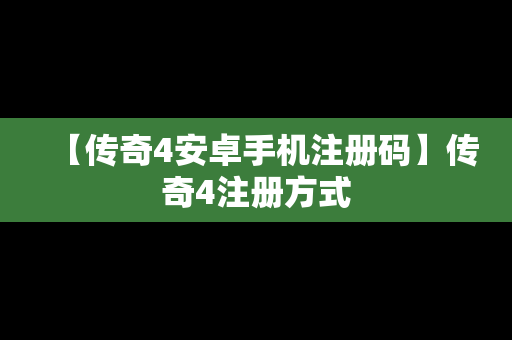 【传奇4安卓手机注册码】传奇4注册方式