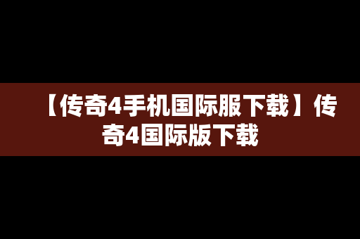 【传奇4手机国际服下载】传奇4国际版下载