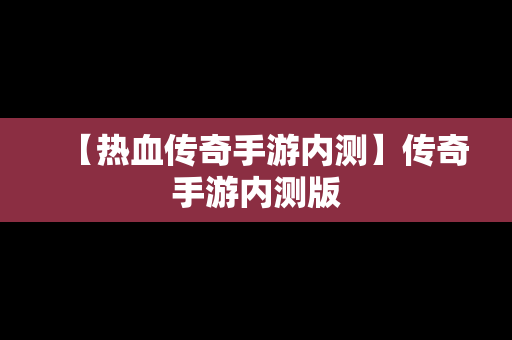 【热血传奇手游内测】传奇手游内测版