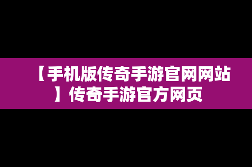 【手机版传奇手游官网网站】传奇手游官方网页