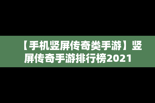 【手机竖屏传奇类手游】竖屏传奇手游排行榜2021