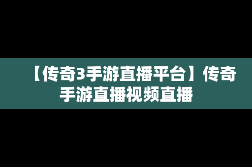 【传奇3手游直播平台】传奇手游直播视频直播