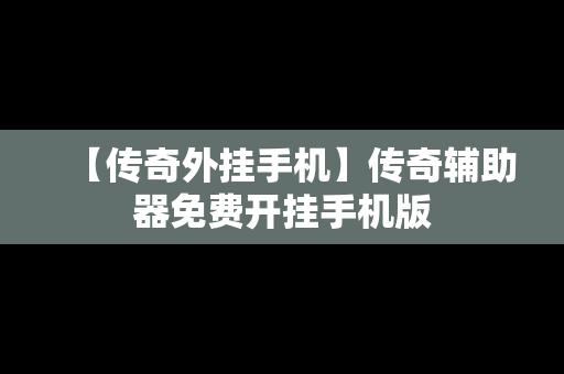 【传奇外挂手机】传奇辅助器免费开挂手机版