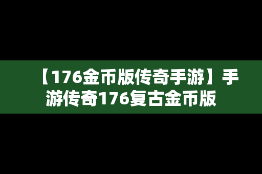 【176金币版传奇手游】手游传奇176复古金币版