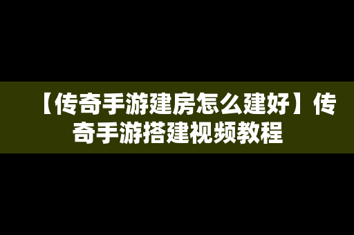 【传奇手游建房怎么建好】传奇手游搭建视频教程