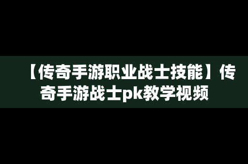【传奇手游职业战士技能】传奇手游战士pk教学视频