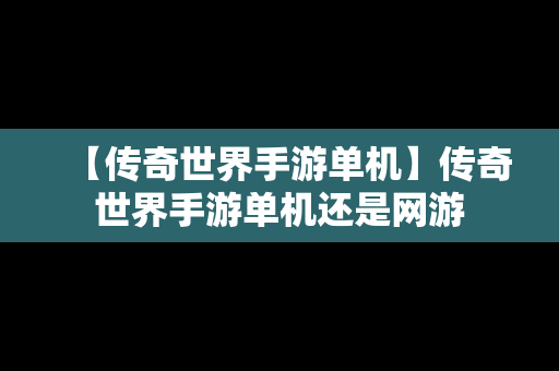 【传奇世界手游单机】传奇世界手游单机还是网游