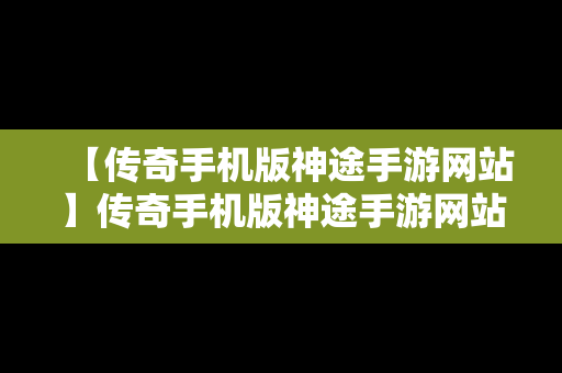 【传奇手机版神途手游网站】传奇手机版神途手游网站官网