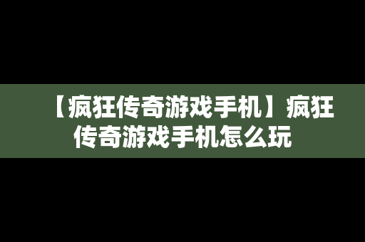 【疯狂传奇游戏手机】疯狂传奇游戏手机怎么玩