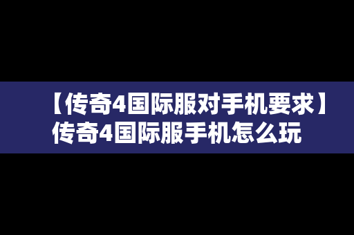 【传奇4国际服对手机要求】传奇4国际服手机怎么玩